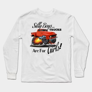 Silly Boys....Trucks are for Girls ! Long Sleeve T-Shirt